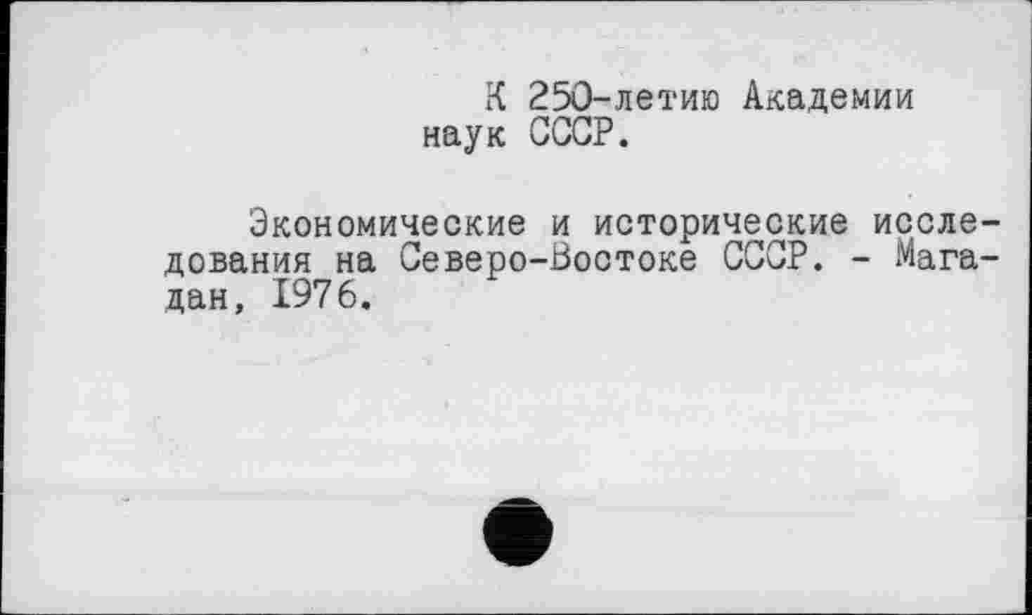 ﻿К 250-летию Академии наук СССР.
Экономические и исторические исследования на Северо-Востоке СССР. - Магадан, 1976.